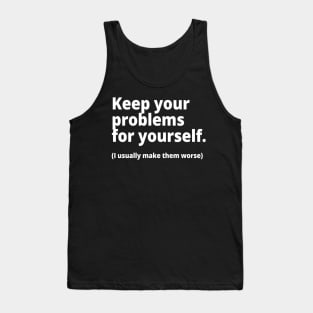 Keep your problems for yourself. (I usually make them worse) Tank Top